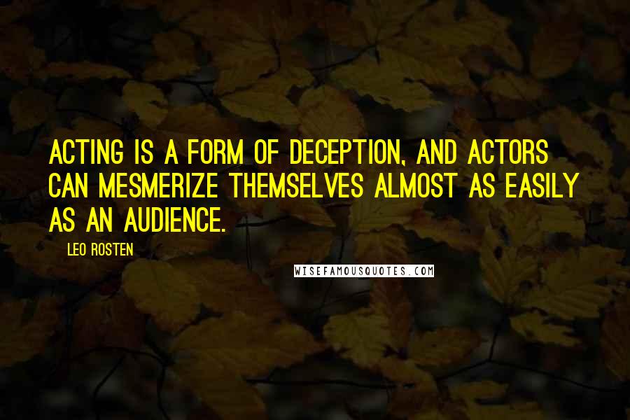 Leo Rosten Quotes: Acting is a form of deception, and actors can mesmerize themselves almost as easily as an audience.