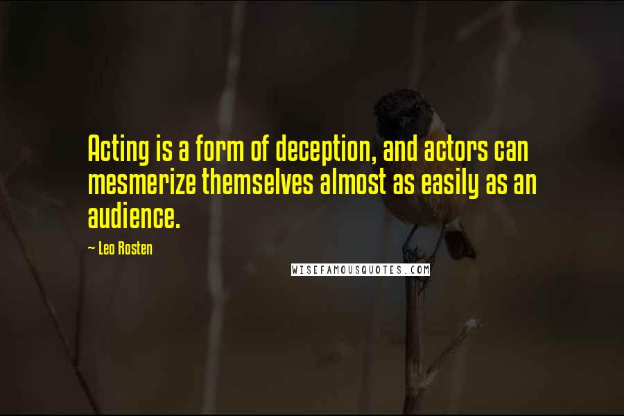 Leo Rosten Quotes: Acting is a form of deception, and actors can mesmerize themselves almost as easily as an audience.