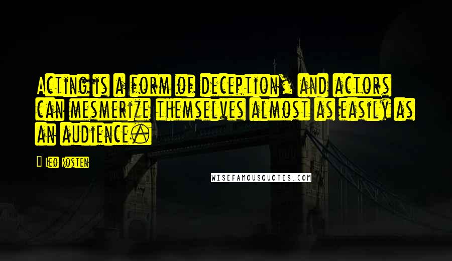 Leo Rosten Quotes: Acting is a form of deception, and actors can mesmerize themselves almost as easily as an audience.