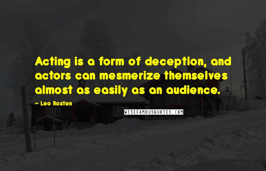 Leo Rosten Quotes: Acting is a form of deception, and actors can mesmerize themselves almost as easily as an audience.