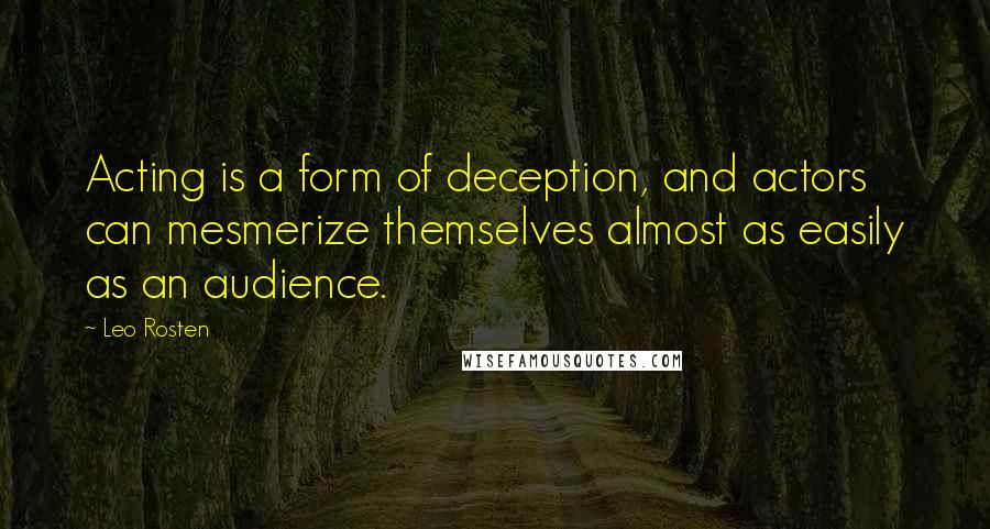 Leo Rosten Quotes: Acting is a form of deception, and actors can mesmerize themselves almost as easily as an audience.