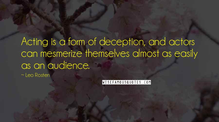 Leo Rosten Quotes: Acting is a form of deception, and actors can mesmerize themselves almost as easily as an audience.