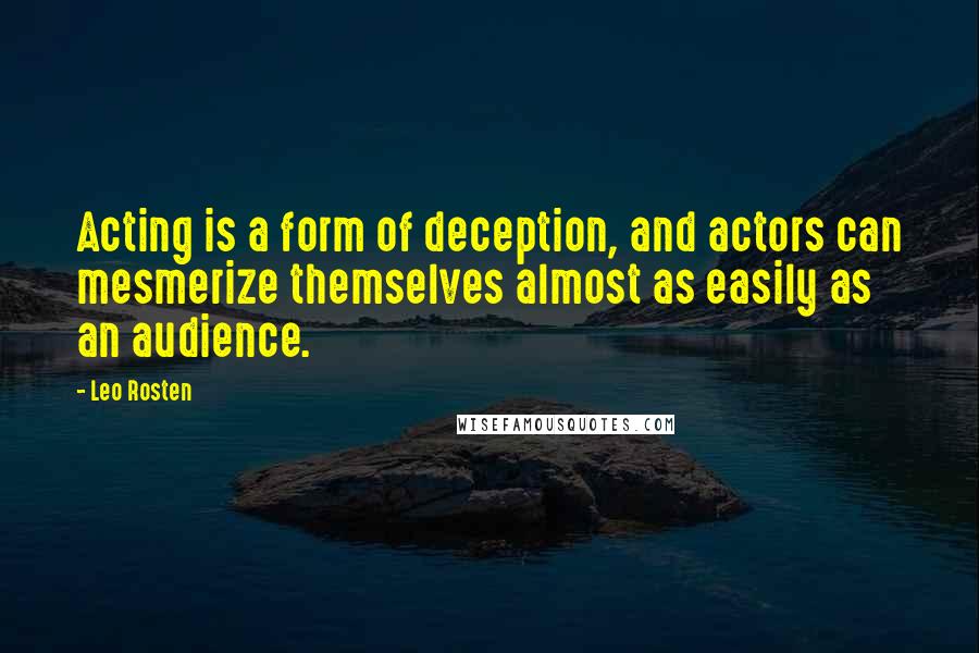 Leo Rosten Quotes: Acting is a form of deception, and actors can mesmerize themselves almost as easily as an audience.