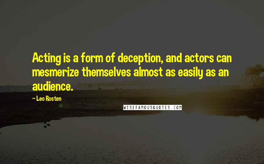 Leo Rosten Quotes: Acting is a form of deception, and actors can mesmerize themselves almost as easily as an audience.