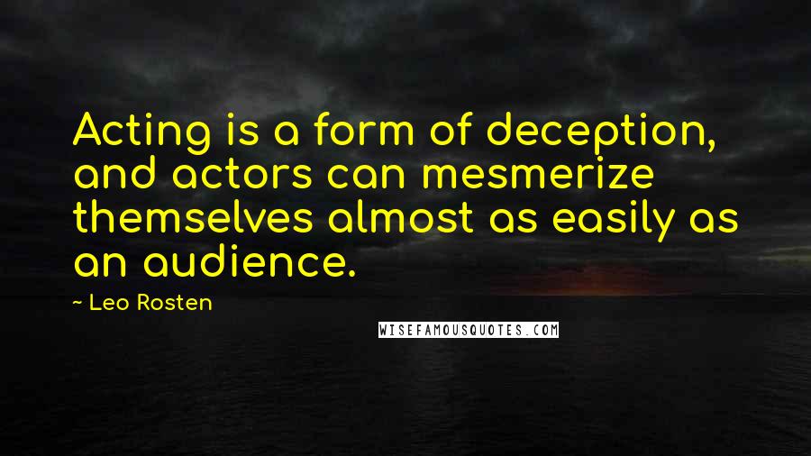 Leo Rosten Quotes: Acting is a form of deception, and actors can mesmerize themselves almost as easily as an audience.