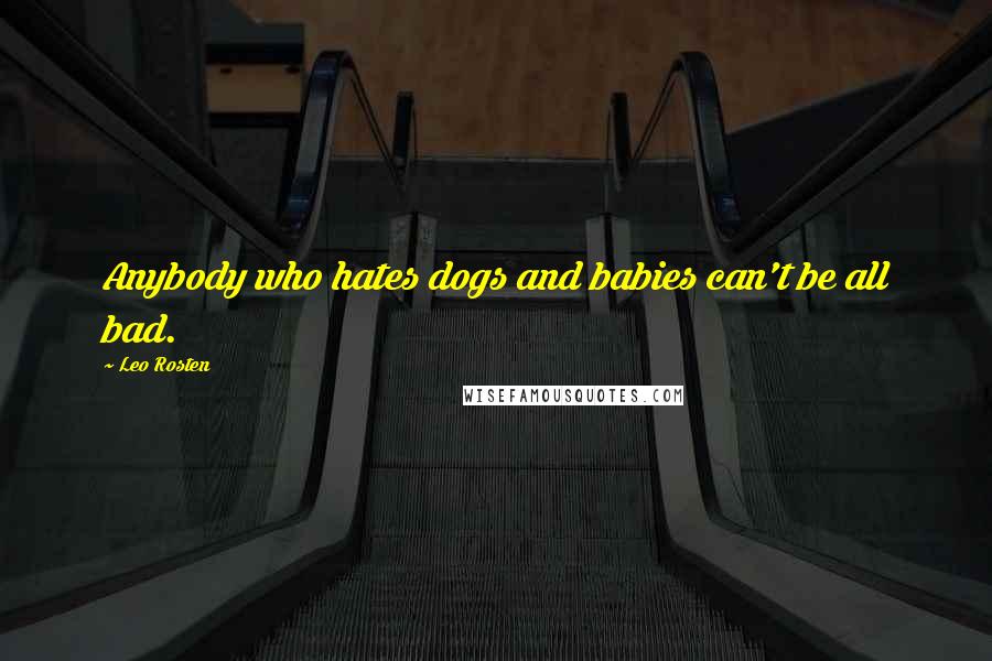 Leo Rosten Quotes: Anybody who hates dogs and babies can't be all bad.