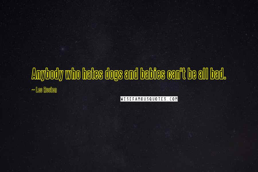 Leo Rosten Quotes: Anybody who hates dogs and babies can't be all bad.