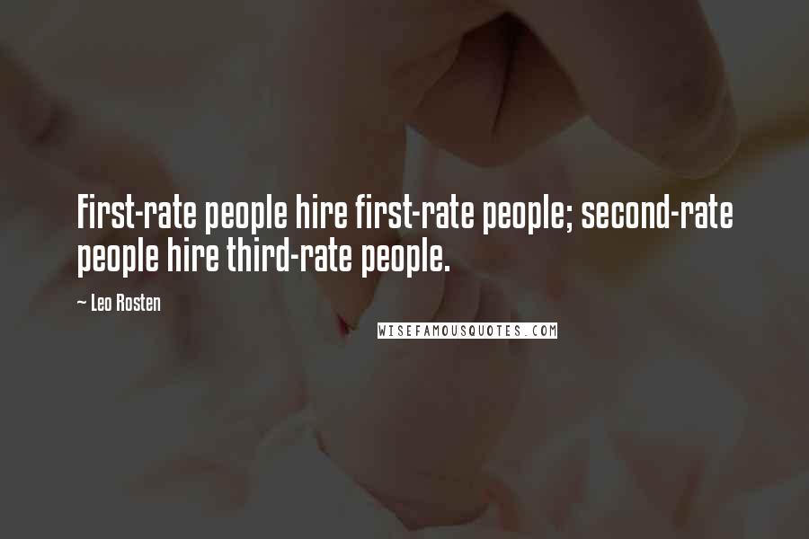 Leo Rosten Quotes: First-rate people hire first-rate people; second-rate people hire third-rate people.