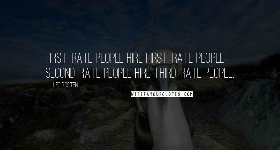 Leo Rosten Quotes: First-rate people hire first-rate people; second-rate people hire third-rate people.