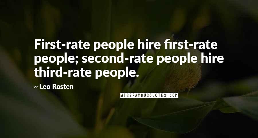 Leo Rosten Quotes: First-rate people hire first-rate people; second-rate people hire third-rate people.