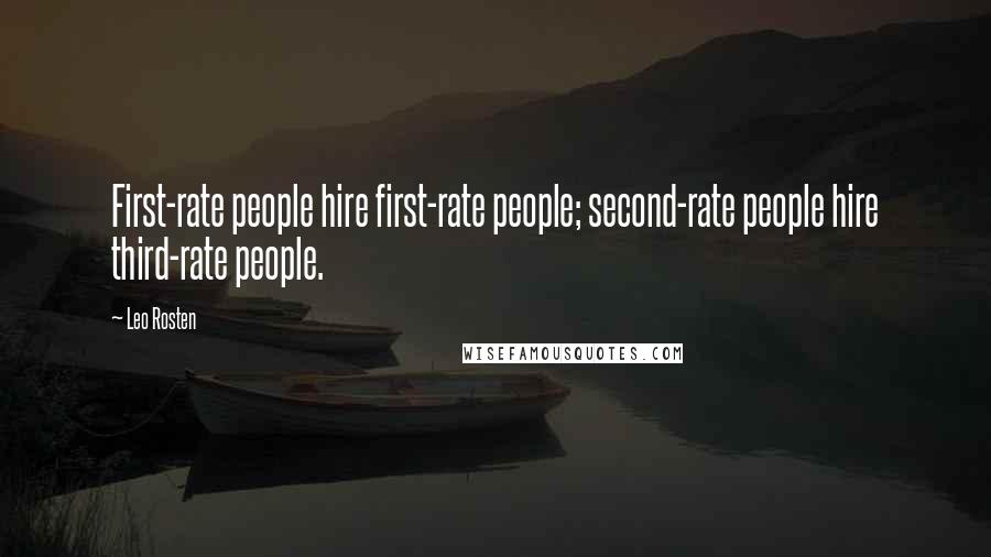Leo Rosten Quotes: First-rate people hire first-rate people; second-rate people hire third-rate people.