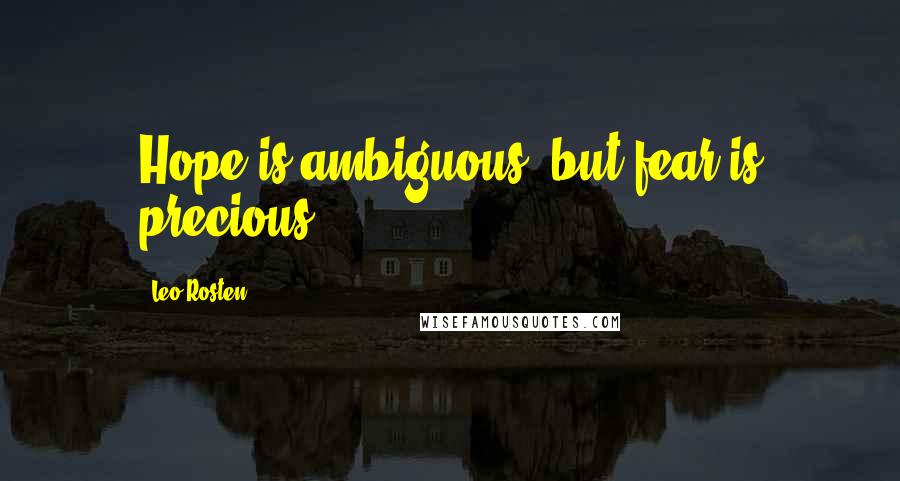 Leo Rosten Quotes: Hope is ambiguous, but fear is precious.
