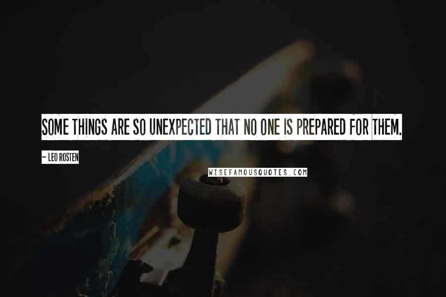 Leo Rosten Quotes: Some things are so unexpected that no one is prepared for them.