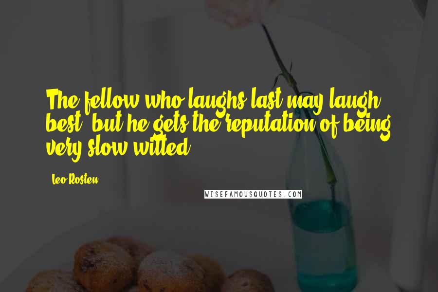 Leo Rosten Quotes: The fellow who laughs last may laugh best, but he gets the reputation of being very slow-witted.