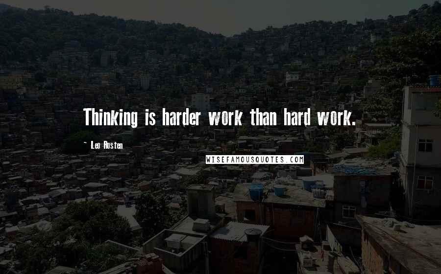 Leo Rosten Quotes: Thinking is harder work than hard work.