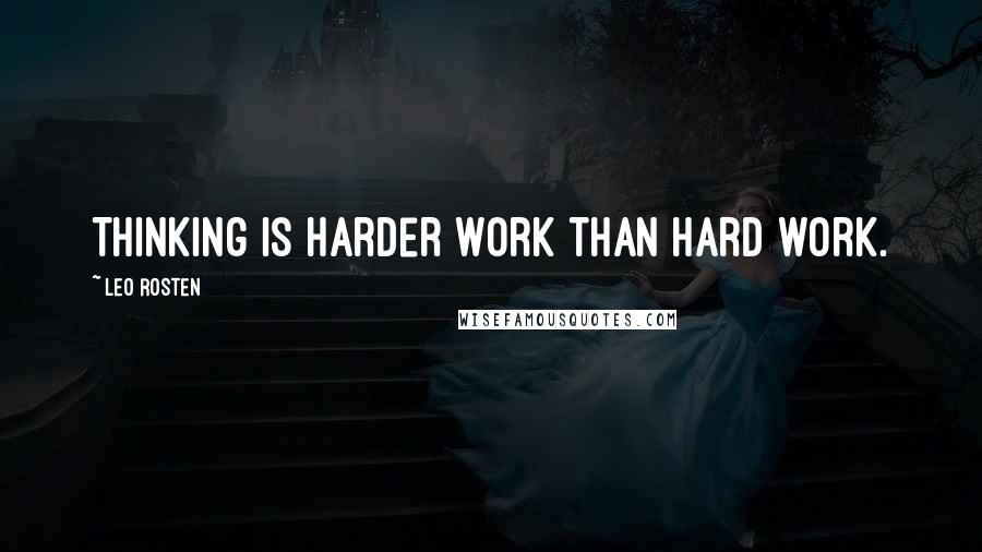 Leo Rosten Quotes: Thinking is harder work than hard work.