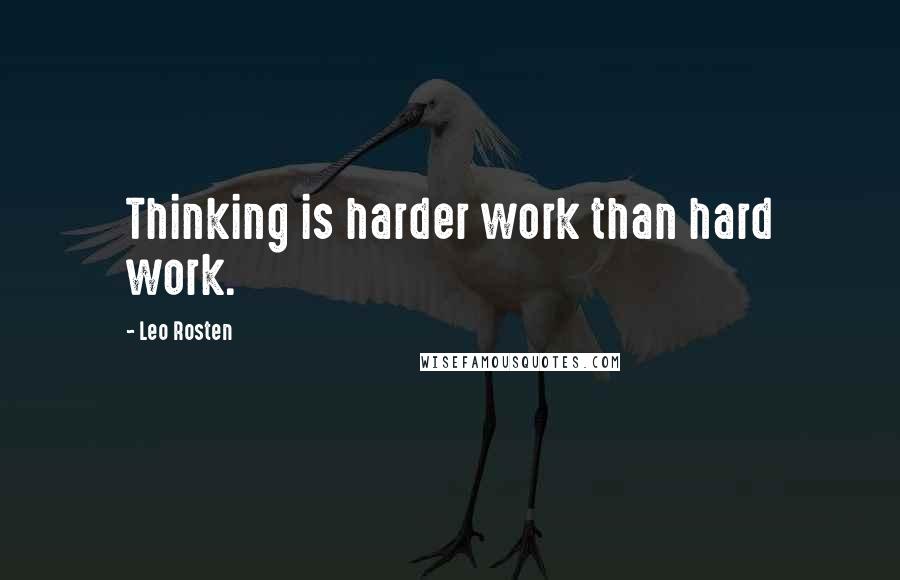Leo Rosten Quotes: Thinking is harder work than hard work.