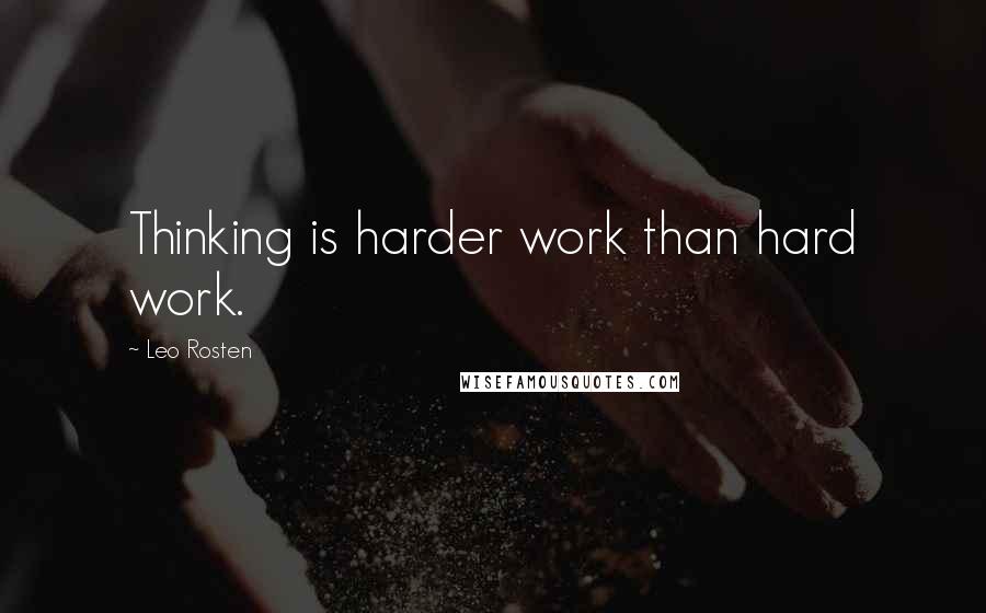 Leo Rosten Quotes: Thinking is harder work than hard work.