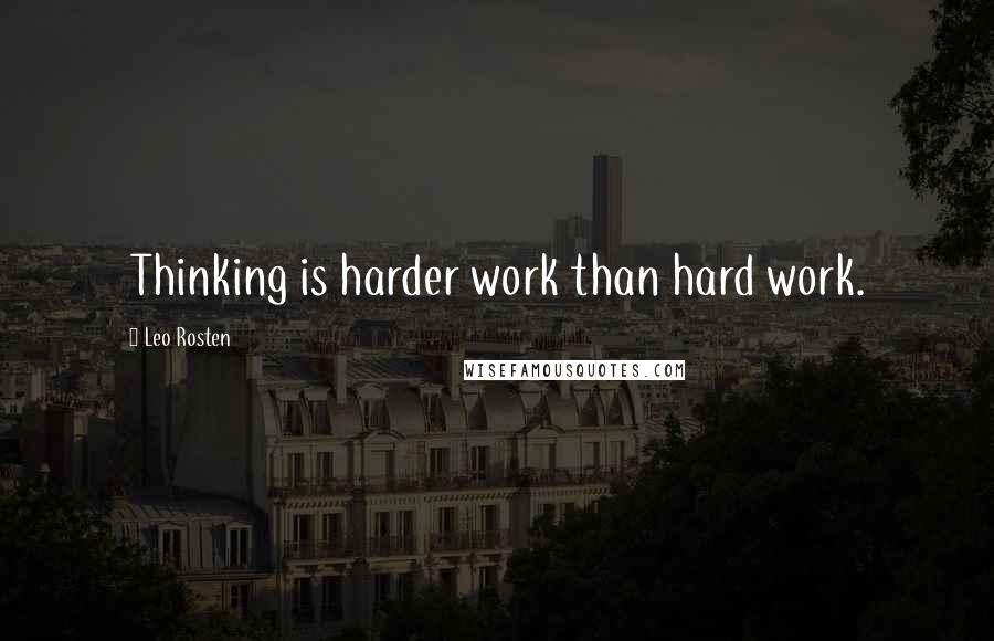 Leo Rosten Quotes: Thinking is harder work than hard work.