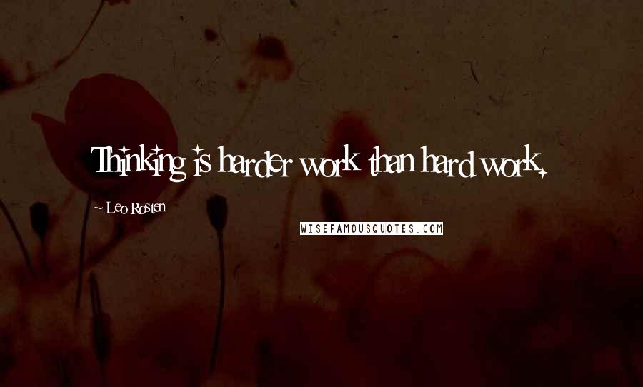 Leo Rosten Quotes: Thinking is harder work than hard work.