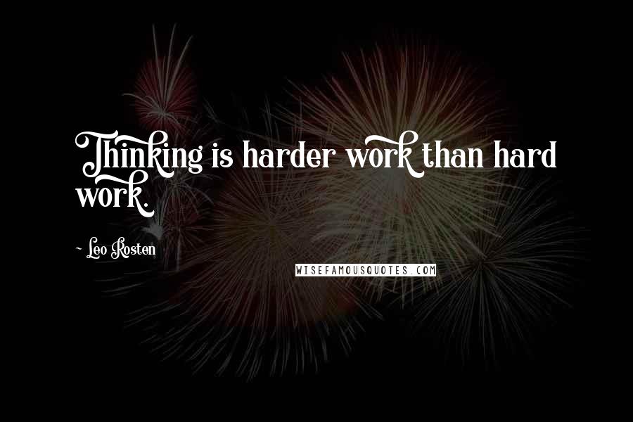 Leo Rosten Quotes: Thinking is harder work than hard work.