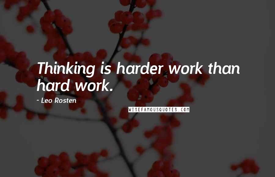 Leo Rosten Quotes: Thinking is harder work than hard work.