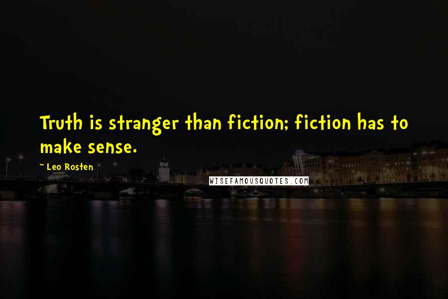 Leo Rosten Quotes: Truth is stranger than fiction; fiction has to make sense.