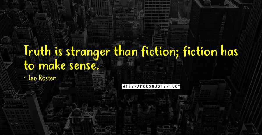 Leo Rosten Quotes: Truth is stranger than fiction; fiction has to make sense.