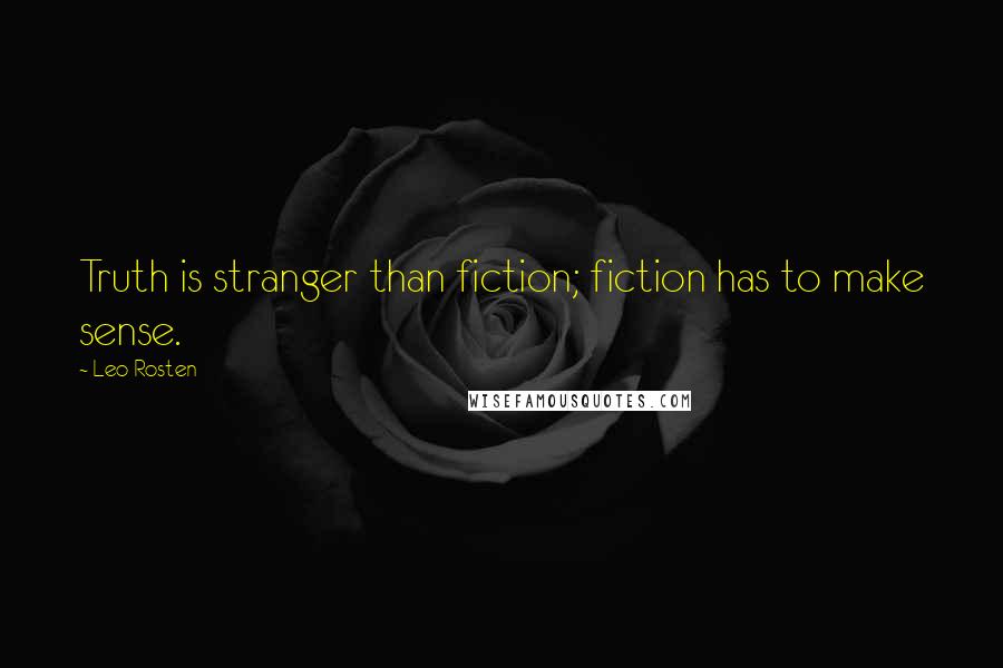 Leo Rosten Quotes: Truth is stranger than fiction; fiction has to make sense.