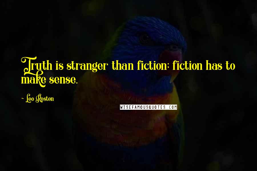 Leo Rosten Quotes: Truth is stranger than fiction; fiction has to make sense.