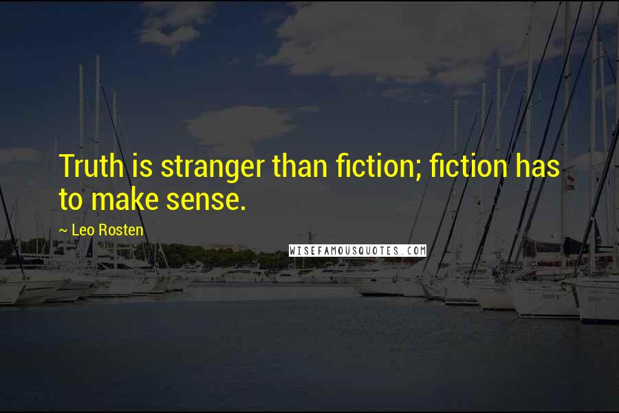 Leo Rosten Quotes: Truth is stranger than fiction; fiction has to make sense.