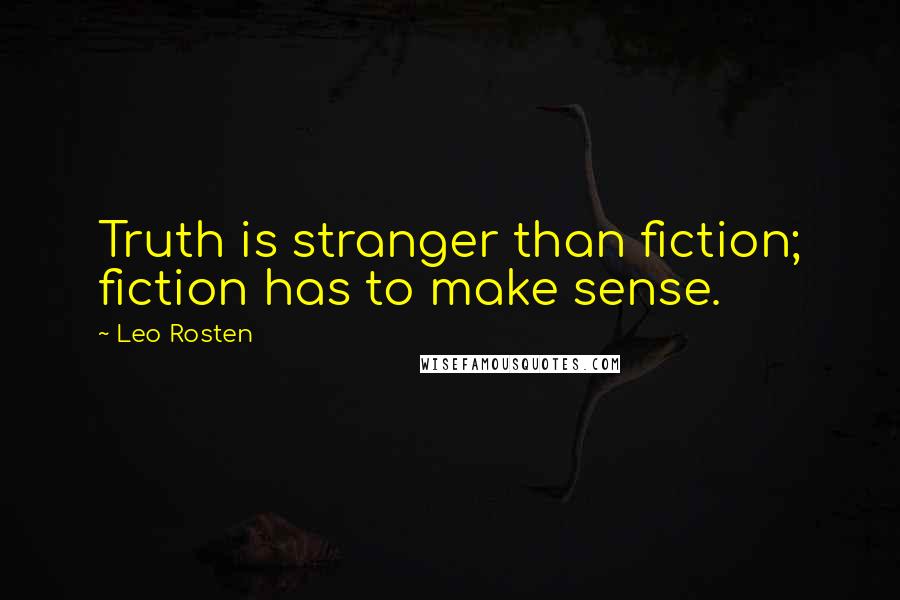 Leo Rosten Quotes: Truth is stranger than fiction; fiction has to make sense.