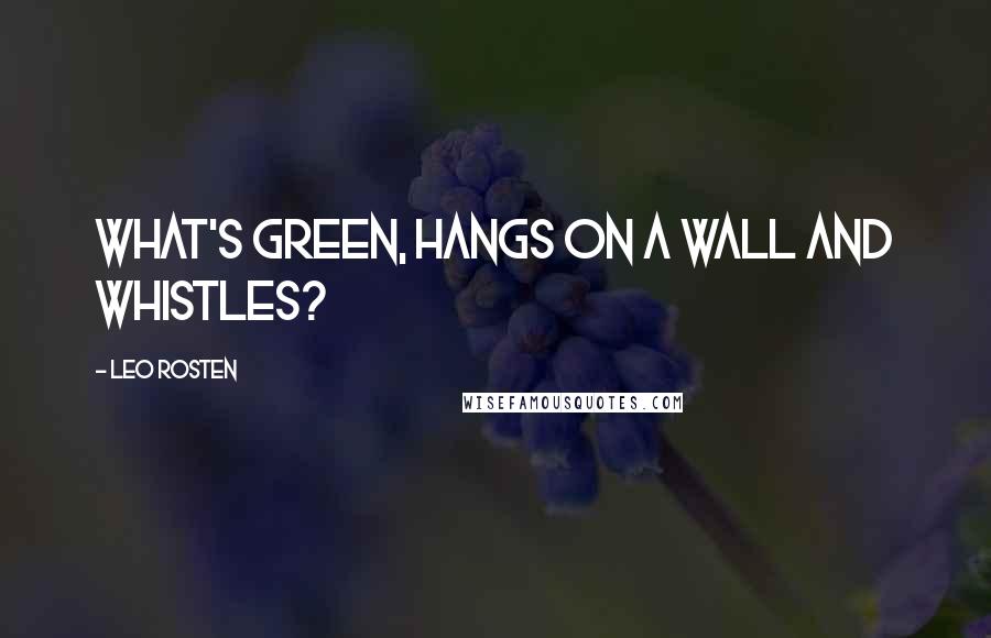 Leo Rosten Quotes: What's green, hangs on a wall and whistles?
