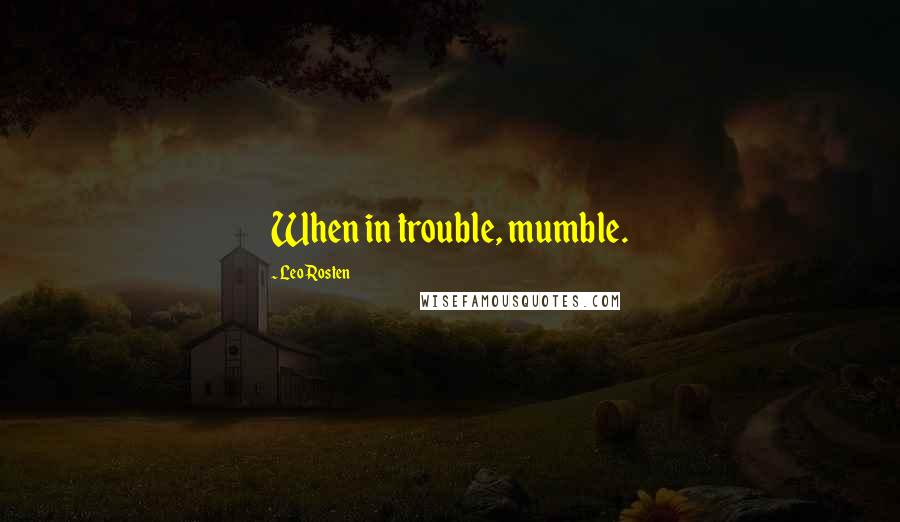 Leo Rosten Quotes: When in trouble, mumble.