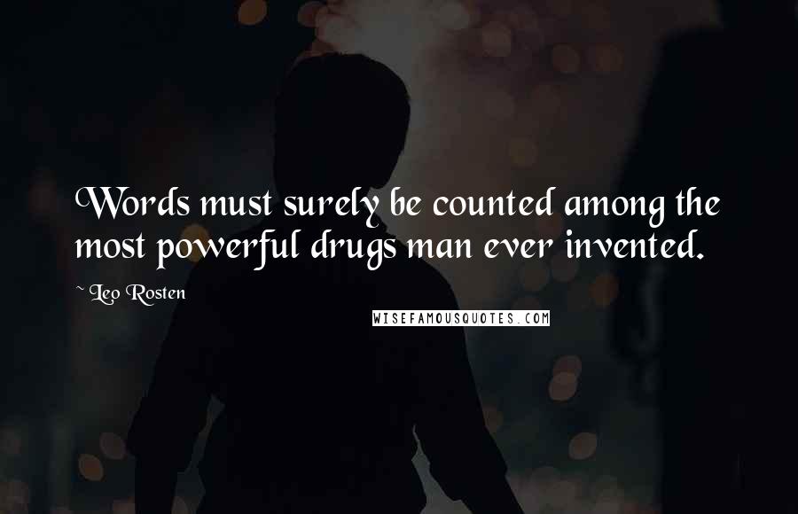 Leo Rosten Quotes: Words must surely be counted among the most powerful drugs man ever invented.