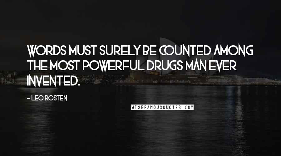 Leo Rosten Quotes: Words must surely be counted among the most powerful drugs man ever invented.