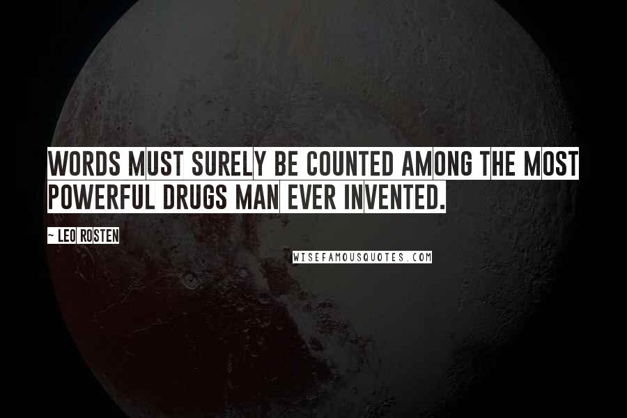 Leo Rosten Quotes: Words must surely be counted among the most powerful drugs man ever invented.