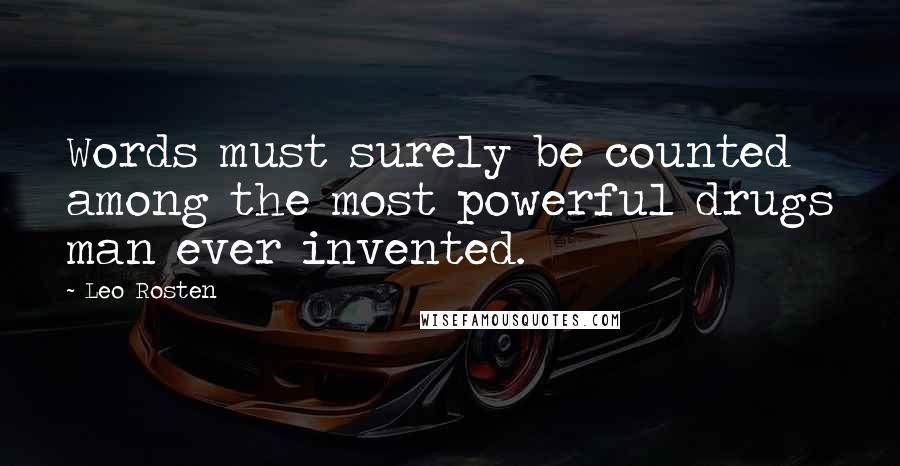 Leo Rosten Quotes: Words must surely be counted among the most powerful drugs man ever invented.