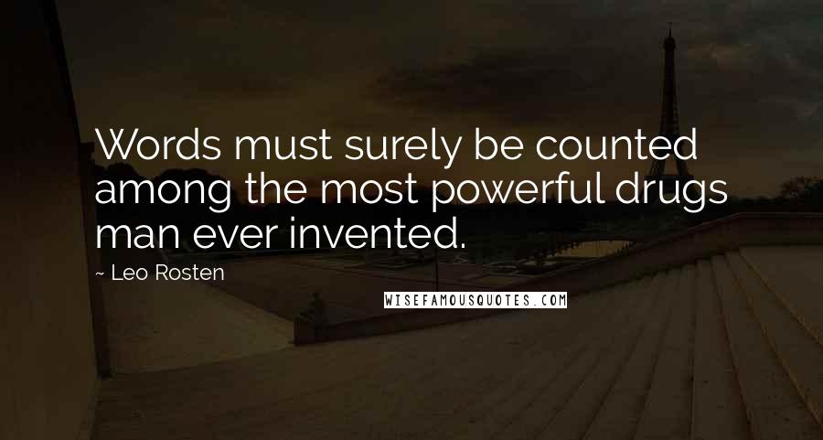 Leo Rosten Quotes: Words must surely be counted among the most powerful drugs man ever invented.