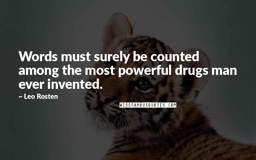 Leo Rosten Quotes: Words must surely be counted among the most powerful drugs man ever invented.