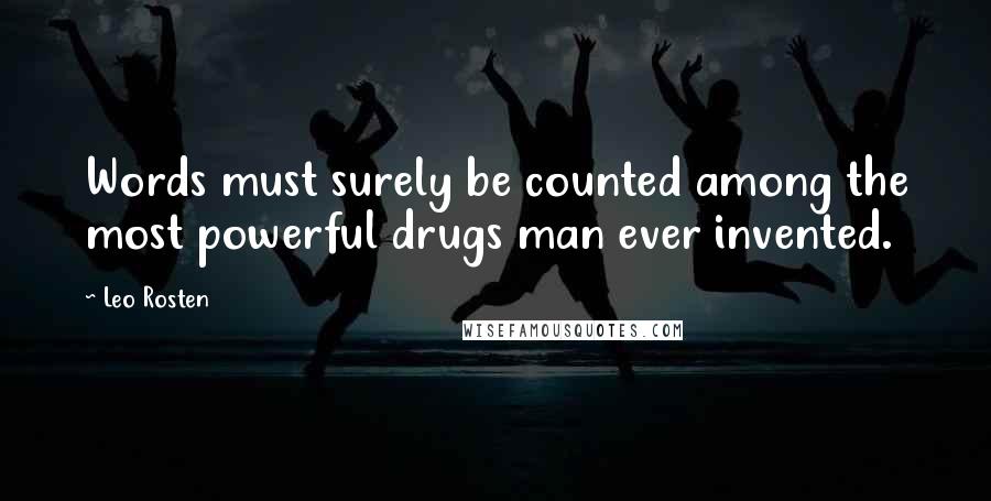 Leo Rosten Quotes: Words must surely be counted among the most powerful drugs man ever invented.