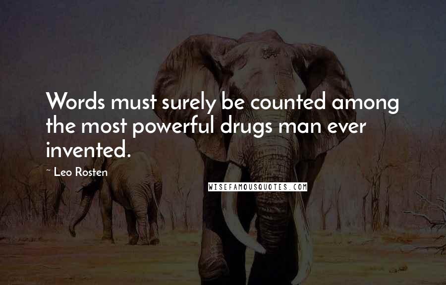 Leo Rosten Quotes: Words must surely be counted among the most powerful drugs man ever invented.