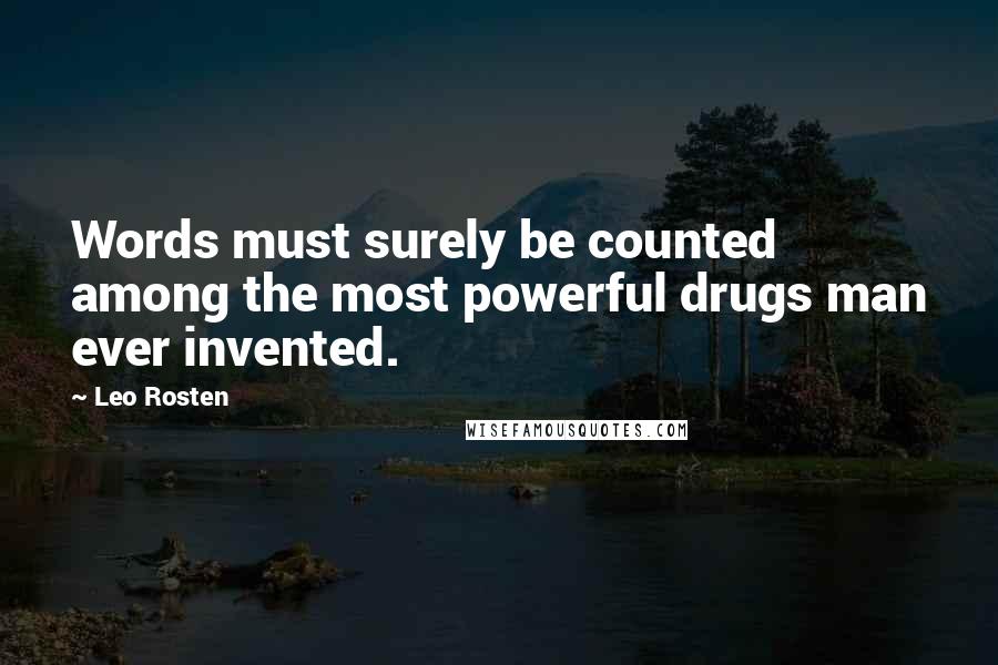 Leo Rosten Quotes: Words must surely be counted among the most powerful drugs man ever invented.