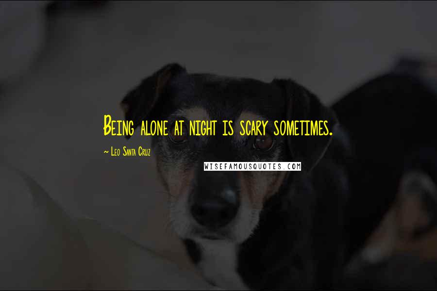 Leo Santa Cruz Quotes: Being alone at night is scary sometimes.