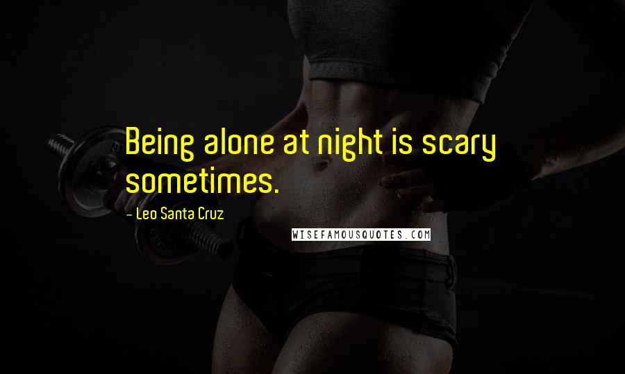 Leo Santa Cruz Quotes: Being alone at night is scary sometimes.