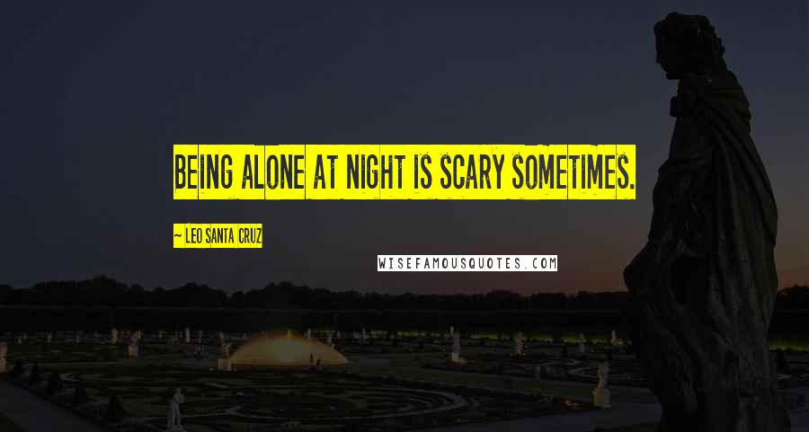 Leo Santa Cruz Quotes: Being alone at night is scary sometimes.