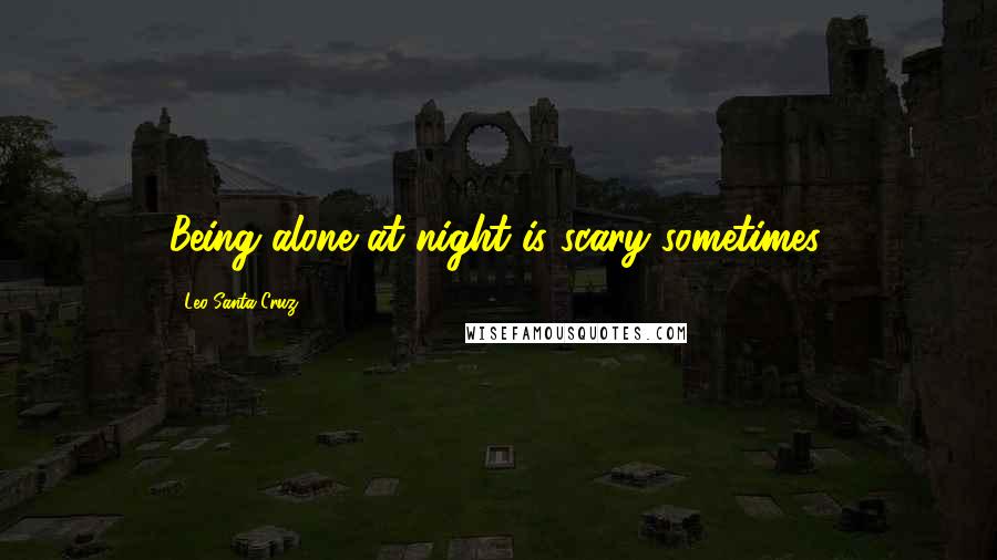 Leo Santa Cruz Quotes: Being alone at night is scary sometimes.