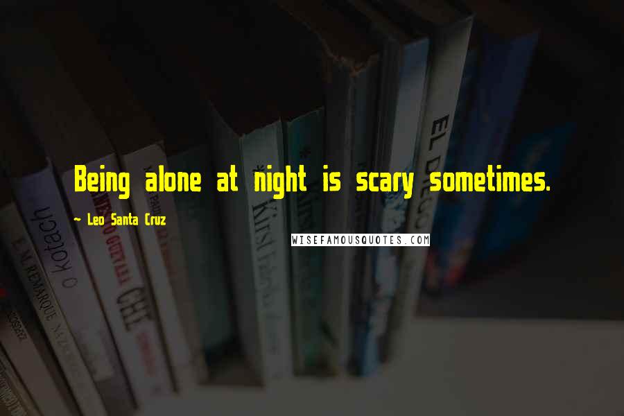 Leo Santa Cruz Quotes: Being alone at night is scary sometimes.