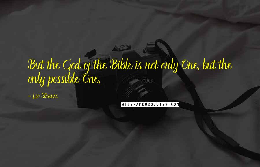 Leo Strauss Quotes: But the God of the Bible is not only One, but the only possible One.