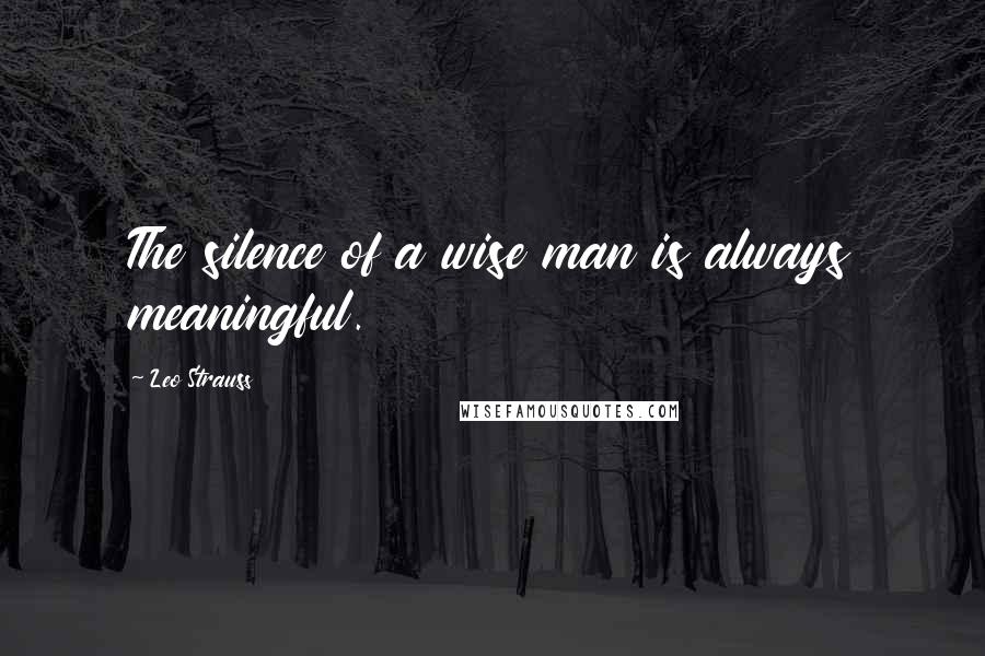 Leo Strauss Quotes: The silence of a wise man is always meaningful.